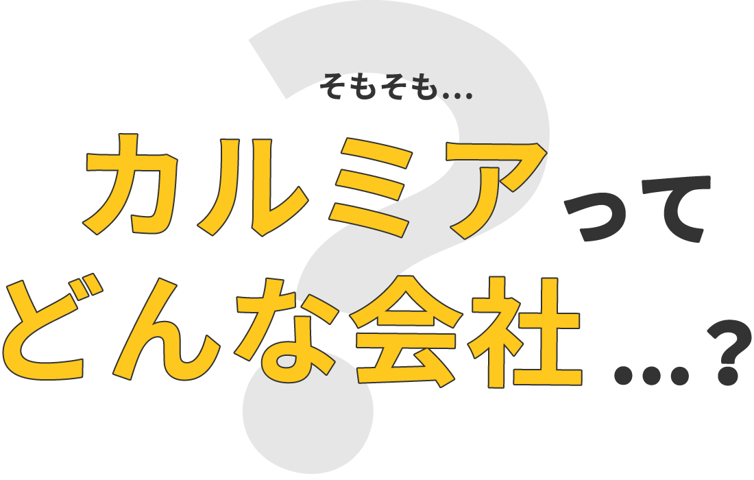 そもそも…カルミアってどんな会社...？