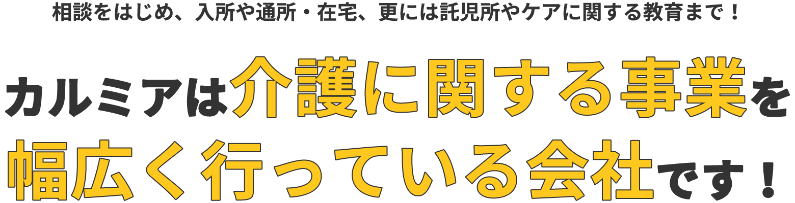 カルミアは介護に関する事業を幅広く行っている会社です！