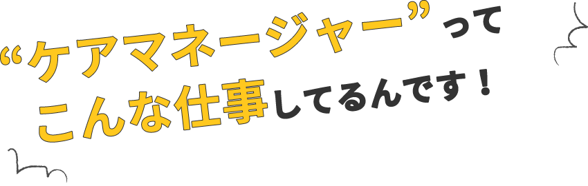 ケアマネージャーってこんな仕事してるんです！