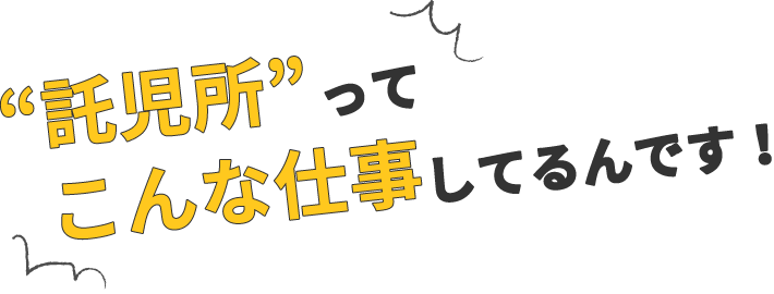 “託児所”ってこんな仕事してるんです！